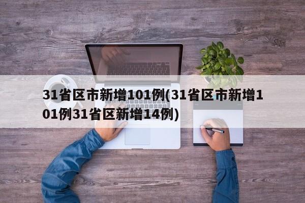 31省区市新增101例(31省区市新增101例31省区新增14例)