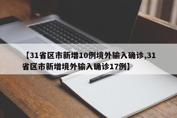 【31省区市新增10例境外输入确诊,31省区市新增境外输入确诊17例】