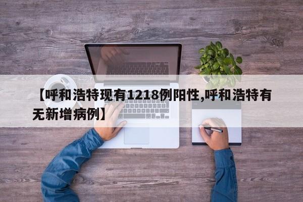 【呼和浩特现有1218例阳性,呼和浩特有无新增病例】