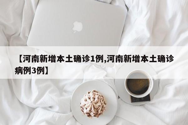 【河南新增本土确诊1例,河南新增本土确诊病例3例】