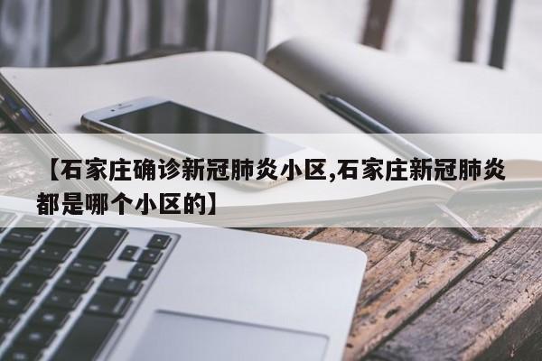 【石家庄确诊新冠肺炎小区,石家庄新冠肺炎都是哪个小区的】