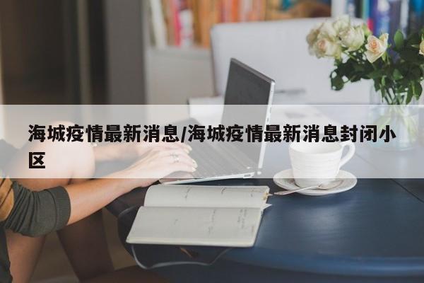 海城疫情最新消息/海城疫情最新消息封闭小区