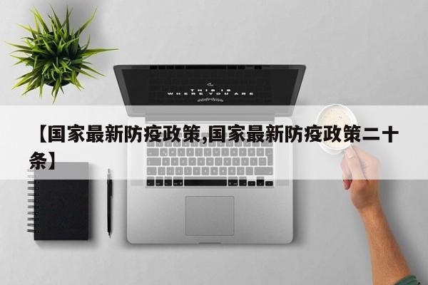 【国家最新防疫政策,国家最新防疫政策二十条】