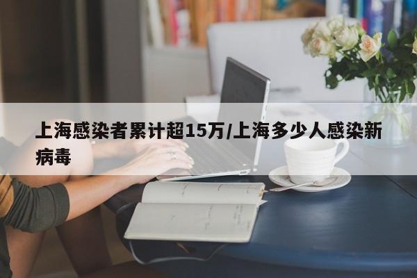 上海感染者累计超15万/上海多少人感染新病毒