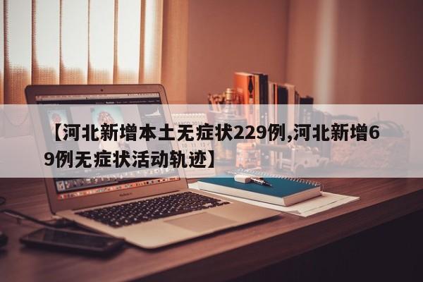 【河北新增本土无症状229例,河北新增69例无症状活动轨迹】