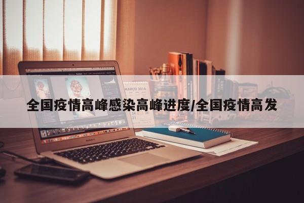 全国疫情高峰感染高峰进度/全国疫情高发
