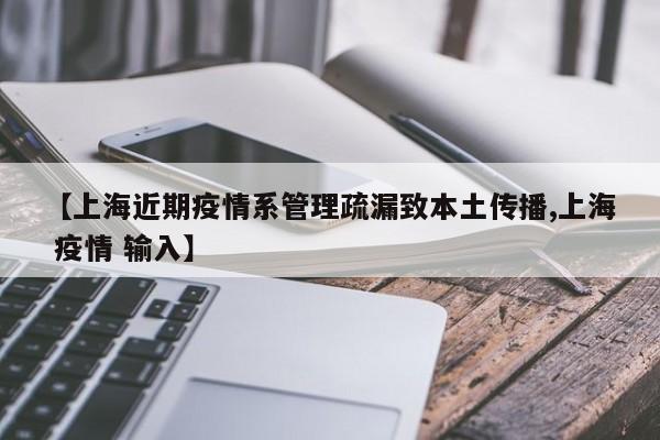 【上海近期疫情系管理疏漏致本土传播,上海 疫情 输入】