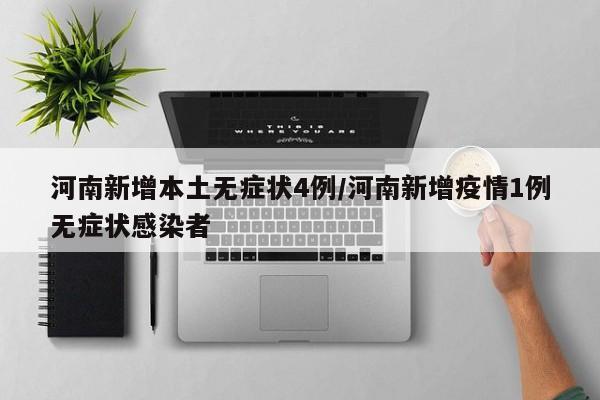 河南新增本土无症状4例/河南新增疫情1例无症状感染者