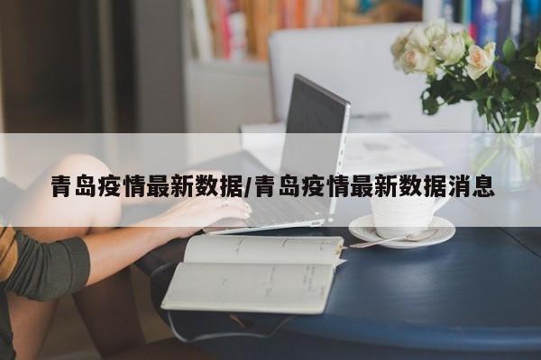 青岛疫情最新数据/青岛疫情最新数据消息