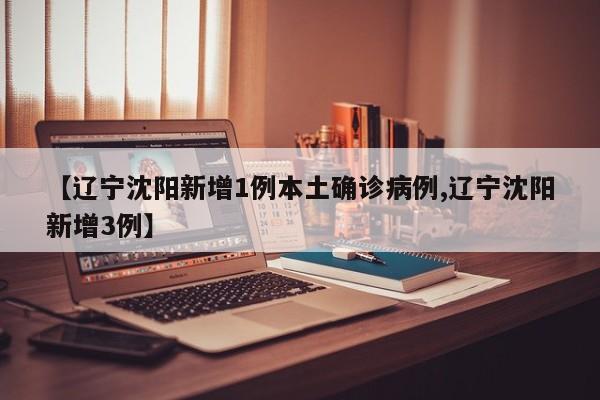 【辽宁沈阳新增1例本土确诊病例,辽宁沈阳新增3例】