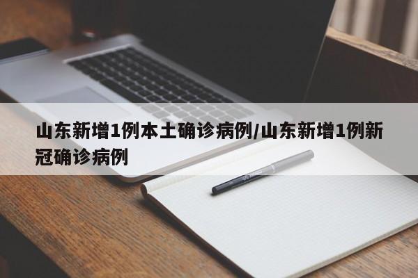 山东新增1例本土确诊病例/山东新增1例新冠确诊病例