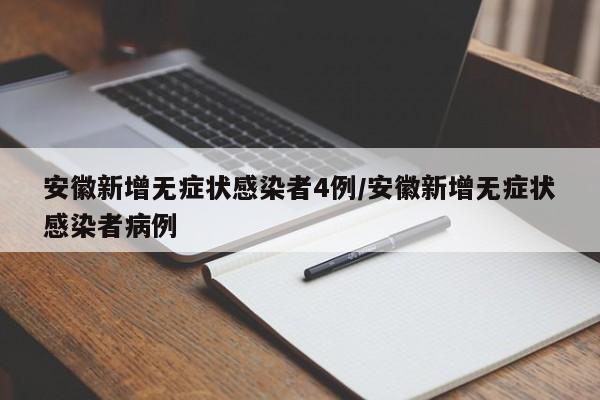 安徽新增无症状感染者4例/安徽新增无症状感染者病例