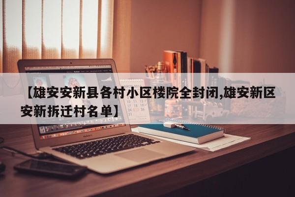 【雄安安新县各村小区楼院全封闭,雄安新区安新拆迁村名单】