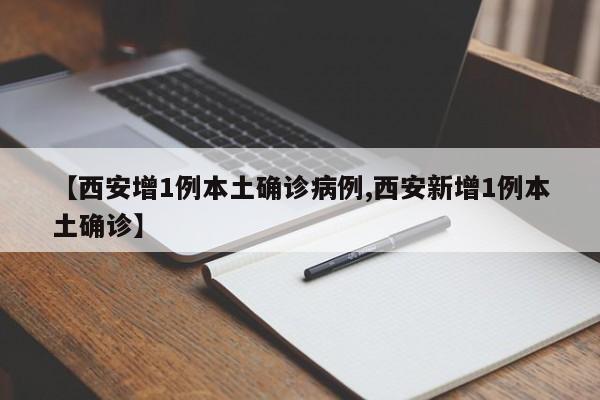 【西安增1例本土确诊病例,西安新增1例本土确诊】