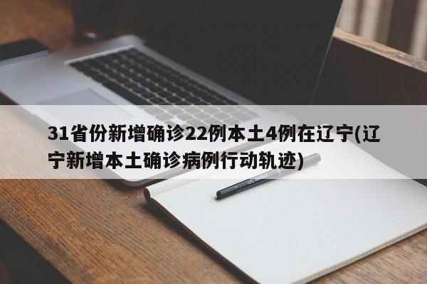 31省份新增确诊22例本土4例在辽宁(辽宁新增本土确诊病例行动轨迹)