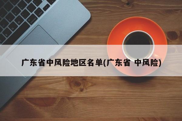 广东省中风险地区名单(广东省 中风险)