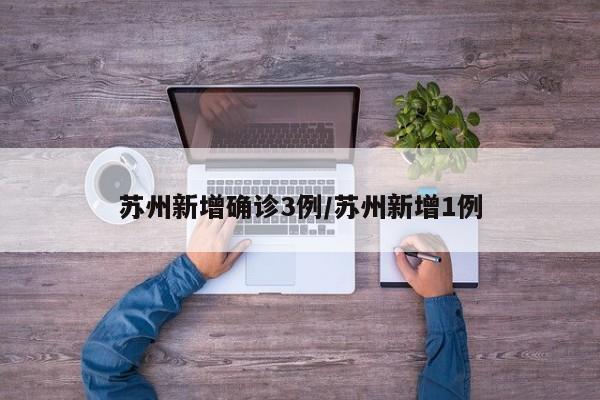 苏州新增确诊3例/苏州新增1例
