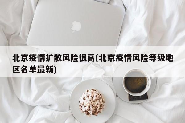 北京疫情扩散风险很高(北京疫情风险等级地区名单最新)