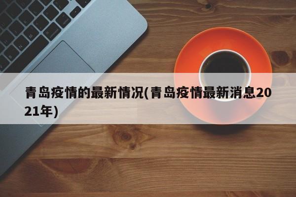 青岛疫情的最新情况(青岛疫情最新消息2021年)