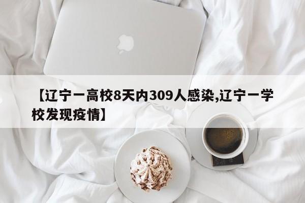 【辽宁一高校8天内309人感染,辽宁一学校发现疫情】