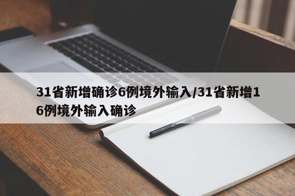 31省新增确诊6例境外输入/31省新增16例境外输入确诊