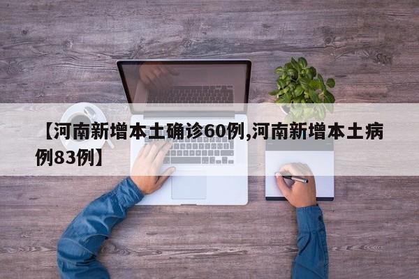 【河南新增本土确诊60例,河南新增本土病例83例】