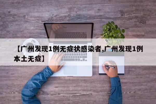 【广州发现1例无症状感染者,广州发现1例本土无症】