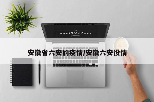 安徽省六安的疫情/安徽六安役情