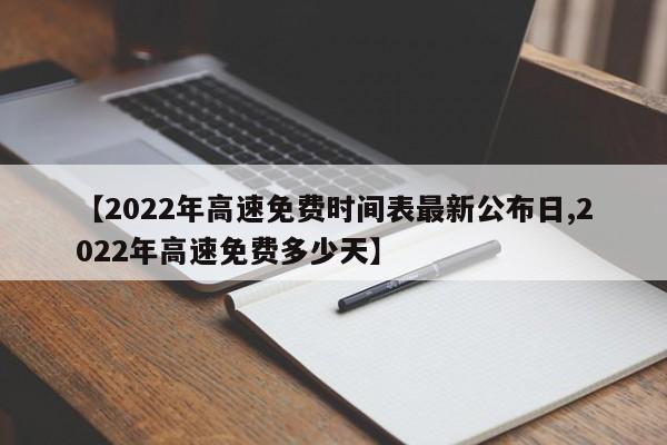 【2022年高速免费时间表最新公布日,2022年高速免费多少天】