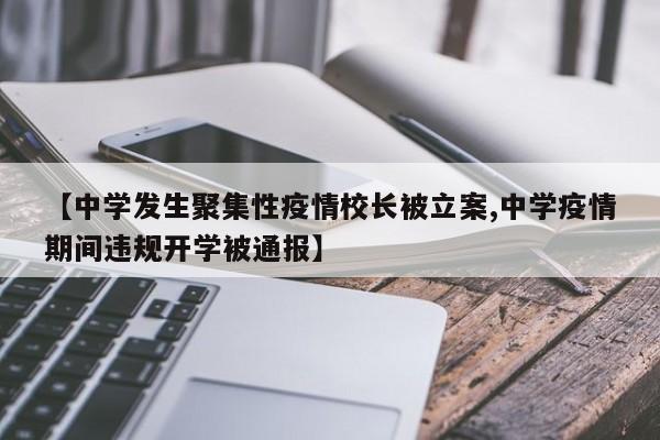 【中学发生聚集性疫情校长被立案,中学疫情期间违规开学被通报】